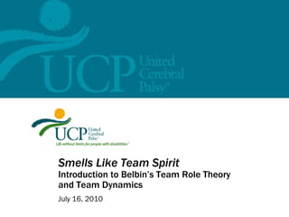 Smells Like Team Spirit Introduction to Belbin’s Team Role Theory and Team Dynamics July 16, 2010 