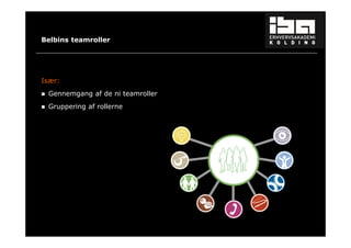 18 
Belbins teamroller 
Især: 
 Gennemgang af de ni teamroller 
 Gruppering af rollerne 
 