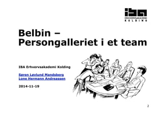 2 
Belbin – 
Persongalleriet i et team 
IBA Erhvervsakademi Kolding 
Søren Løvlund Mandsberg 
Lone Hermann Andreassen 
2014-11-19 
 