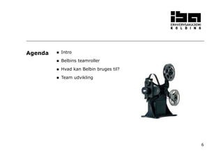 6 
 Intro 
 Belbins teamroller 
 Hvad kan Belbin bruges til? 
 Team udvikling 
Agenda 
 