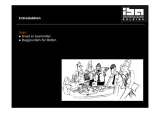 8 
Introduktion 
Især: 
 Hvad er teamroller 
 Baggrunden for Belbin 
 