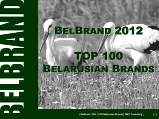 BELBRAND 2012

     TOP 100
BELARUSIAN BRANDS



     | BelBrand 2012 | TOP Belarusian Brands | MPP Consulting |   |1|
 