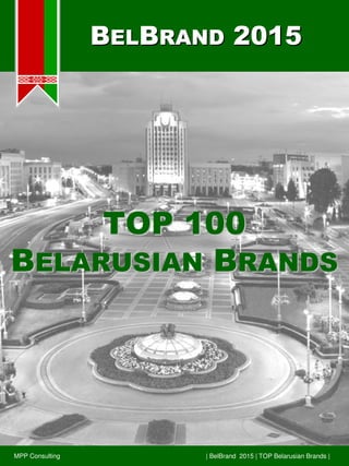 BBELELBBRANDRAND 20152015
| BelBrand 2015 | TOP Belarusian Brands |MPP Consulting
TOP 100TOP 100
BBELARUSIANELARUSIAN BBRANDSRANDS
 