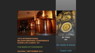 Jan Lichota
UNED
Beer taxation of tomorrow
–
European trends
15TH INTERNATIONAL
BELGIAN BREWING CONFERENCE
CHAIR J. DE CLERCK XV
THE BEERS OFTOMORROW
LEUVEN, 7 SEPTEMBER 2015
 