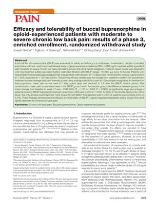 Research Paper
Efficacy and tolerability of buccal buprenorphine in
opioid-experienced patients with moderate to
severe chronic low back pain: results of a phase 3,
enriched enrollment, randomized withdrawal study
Joseph Gimbela,
*, Egilius L.H. Spieringsb
, Nathaniel Katzc,d
, Qinfang Xiange
, Evan Tzanisf
, Andrew Finng
Abstract
A buccal film of buprenorphine (BBUP) was evaluated for safety and efficacy in a multicenter, double-blind, placebo-controlled,
enriched-enrollment, randomized-withdrawal study in opioid-experienced patients (30 to #160 mg/d morphine sulfate equivalent)
with moderate to severe chronic low back pain taking around-the-clock opioid analgesics. Patients’ opioid doses were tapered to
#30 mg morphine sulfate equivalent before open-label titration with BBUP (range, 150-900 mg every 12 hours). Patients who
responded (received adequate analgesia that was generally well tolerated for 14 days) were randomized to receive buprenorphine
(n 5 254) or placebo (n 5 257) buccal film. The primary efficacy variable was the change from baseline to week 12 of double-blind
treatment in mean average daily pain-intensity scores using a rating scale of 0 (no pain) to 10 (worst pain imaginable). In the intent-to-
treat population, mean pain scores were 6.7 after opioid taper and declined to 2.8 after the BBUP titration period. After
randomization, mean pain scores were lower in the BBUP group than in the placebo group; the difference between groups in the
mean change from baseline to week 12 was 20.98 (95% CI, 21.32 to 20.64; P , 0.001). A significantly larger percentage of
patients receiving BBUP than placebo had pain reductions $30% and $50% (P , 0.001 for both). In the double-blind portion of the
study, the only adverse event reported more frequently with BBUP than placebo and in $5% of patients was vomiting (5.5% vs
2.3%). These findings demonstrate the efficacy and tolerability of BBUP in opioid-experienced patients taking around-the-clock
opioid treatment for chronic low back pain.
Keywords: Chronic low back pain, Buccal buprenorphine, Opioid-experienced patients
1. Introduction
Buprenorphine is a Schedule III partial m-opioid receptor agonist.
Analgesic responses from buprenorphine at 0.3 to 0.4 mg
intramuscular doses and 0.4 mg sublingual doses are reported to
be more effective than a 10 mg intramuscular dose of morphine in
postoperative pain patients.8,15,17,20,25,29,43,50
Relative to other
opioids, buprenorphine has attributes that may provide an
improved risk-benefit profile for treating chronic pain.36,43
The
partial agonist activity at the m-opioid receptor, combined with its
high affinity for and slow dissociation from the receptor, differ-
entiates buprenorphine from other m-opioid agonists. Like other
opioids, buprenorphine has been shown to depress respiration,
but unlike other opioids, the effects are reported to have
a ceiling.5,12,13,53
Buprenorphine seems to produce a lower level
of “drug liking” than other opioids,15,30,53
leading to its approval
for the treatment of opioid addiction. However, its poor oral
bioavailability (;10%) has limited its use for treating pain, and
alternative formulations have been developed.
A transdermal formulation of buprenorphine is currently avail-
able in the United States for treating pain and is available in
5 dosage strengths: 5, 7.5, 10, 15, and 20 mg/h. Doses of 10 mg/
h or higher have been shown to be effective in patients taking
a morphine sulfate equivalent (MSE) dose ,80 mg/d.51
However,
the absolute bioavailability of transdermal relative to intravenous
buprenorphine, following a 7-day application, is 15%.6
This low
bioavailability and narrow range of effective doses (10-20 mg/h)
may limit its use in some patients.6
A buccal film of buprenorphine (BBUP) has been developed
and recently approved for management of chronic pain, severe
enough to require around-the-clock, long-term opioid treat-
ment (Belbuca; Endo Pharmaceuticals, Malvern, PA). Buccal
buprenorphine uses a BioErodible MucoAdhesive (BEMA;
BioDelivery Sciences International, Inc, Raleigh, NC) technol-
ogy composed of flexible, water-soluble polymeric films that
adhere to the moist buccal mucosa and erode over a period of
Sponsorships or competing interests that may be relevant to content are disclosed
at the end of this article.
a
Arizona Research Center, Phoenix, AZ, USA, b
Department of Neurology,
Craniofacial Pain Center, Tufts University Schools of Medicine and Dental Medicine,
Boston, MA, USA, c
Analgesic Solutions, LLC, Natick, MA, USA, d
Tufts University,
Boston, MA, USA, e
Endo Pharmaceuticals Inc, Malvern, PA, USA, f
Formerly of Endo
Pharmaceuticals Inc, Malvern, PA, USA, g
BioDelivery Sciences International Inc,
Raleigh, NC, USA
*Corresponding author. Address: Arizona Research Center, 2525 W. Greenway Rd,
Suite 114, Phoenix, AZ 85023, USA. Tel.: 602-863-6363; fax: 602-863-6611.
E-mail address: jgimbel1@aol.com (J. Gimbel).
Supplemental digital content is available for this article. Direct URL citations appear
in the printed text and are provided in the HTML and PDF versions of this article on
the journal’s Web site (www.painjournalonline.com).
PAIN 157 (2016) 2517–2526
© 2016 International Association for the Study of Pain. This is an open access article
distributed under the terms of the Creative Commons Attribution-NonCommercial-
NoDerivatives License 4.0 (CC BY-NC-ND), which permits downloading and
sharing the work provided it is properly cited. The work cannot be changed in any
way or used commercially.
http://dx.doi.org/10.1097/j.pain.0000000000000670
November 2016
·Volume 157
·Number 11 www.painjournalonline.com 2517
 