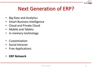 Next Generation of ERP?
• Big Data and Analytics
• Smart Business Intelligence
• Cloud and Private Cloud
• Mobile and Tablets
• In-memory technology
• Customization
• Social Intranet
• Free Applications
• ERP Network
© 2014, BelcaSoft 13
 