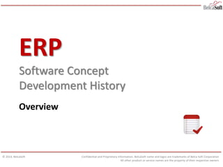 ERP
Software Concept
Development History
Overview
Confidential and Proprietary Information. BelcaSoft name and logos are trademarks of Belca Soft Corporation
All other product or service names are the property of their respective owners
© 2014, BelcaSoft
 