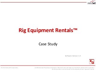 Rig Equipment Rentals™
Case Study
Software Version 1.0

© 2013, Belca Soft Corporation

Confidential and Proprietary Information. Belca Soft name and logos are trademarks of Belca Soft Corporation
All other product or service names are the property of their respective owners

 