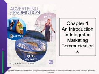 Copyright © 2015 McGraw-Hill Education. All rights reserved. No reproduction or distribution without the prior written consent of McGraw-Hill
Education.
Chapter 1
An Introduction
to Integrated
Marketing
Communication
s
 