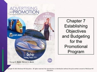 Copyright © 2015 McGraw-Hill Education. All rights reserved. No reproduction or distribution without the prior written consent of McGraw-Hill
Education.
Chapter 7
Establishing
Objectives
and Budgeting
for the
Promotional
Program
 