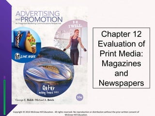Copyright © 2014 McGraw-Hill Education. All rights reserved. No reproduction or distribution without the prior written consent of 
McGraw-Hill Education. 
Chapter 12 
Evaluation of 
Print Media: 
Magazines 
and 
Newspapers 
 