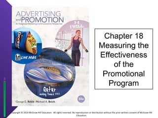 Copyright © 2014 McGraw-Hill Education. All rights reserved. No reproduction or distribution without the prior written consent of McGraw-Hill 
Education. 
Chapter 18 
Measuring the 
Effectiveness 
of the 
Promotional 
Program 
 