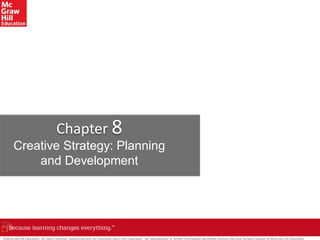 ©McGraw-Hill Education. All rights reserved. Authorized only for instructor use in the classroom. No reproduction or further distribution permitted without the prior written consent of McGraw-Hill Education.
Chapter 8
Creative Strategy: Planning
and Development
 