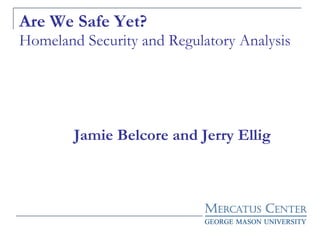 Are We Safe Yet? Homeland Security and Regulatory Analysis   Jamie Belcore and Jerry Ellig 