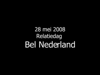 28 mei 2008 Relatiedag  Bel Nederland 
