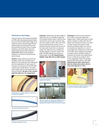 The Proof is in the Testing                         Cold Bend. Conducted per UL 444, samples of           Cold Impact. In this test, also conducted
                                                    cables were left in a controlled temperature          per UL 444, an aluminum weight was
A series of rigorous tests conducted by Belden
                                                    and humidity chamber called a cold box. They          dropped down a hollow guide-tube to smash
on COTS cables versus industrial-grade cables
                                                    remained for one hour prior to testing. They          against a segment of cable under test. The
has proven that the COTS cables simply do not
                                                    were then tested (at -80°C, -60°C, and -40°C)         impact force delivered 24 in-lbs or 2.7 joules
stand up as well as industrial-grade Ethernet
                                                    by being partially wound around a 3-inch              of impact energy. Each length of cable
cables in harsh environments. All nine tests
                                                    diameter horizontal mandrel with one end of           had been previously cooled; and a total of
were performed on state-of-the-art testing
                                                    the cable under tension from an aluminum              ten samples were inspected at a series of
equipment, and all the cables used in the
                                                    weight. The cables were then unrolled and             increasingly lower temperatures to determine
study initially tested as fully compliant to
                                                    visually inspected to check for cracks in the         if the cables’ jacket integrity was damaged,
ANSI/TIA/EIA 568-B.2 Cat 5e standards.
                                                    jacket. The COTS cable became brittle and             a condition which could allow ingress of
Following is a summary of tests performed
                                                    showed visible cracks. The industrial-grade           chemicals and moisture and could potential
and the results:
                                                    high/low temp cable had no visible damage.            lead to a conductor-to-conductor short
Abrasion. Using a fixed drum covered with                                                                 or even catastrophic failure. The standard
sandpaper, cables were stretched across a                                                                 jacketed COTS cables failed at -20°C. The
portion of its circumference, then moved back                                                             industrial-grade cables, protected by
and forth cyclically for 25 cycle counts. At                                                              high-low temperature jackets, did not
that point, the conductors of the COTS cable                                                              crack until impacted at -70°C.
could be seen through breaks in the jacket,
which would cause it to lose mechanical and
electrical integrity. The pairs of the armored
industrial cable were not compromised.


                                                    In the cold bend test, the cables were first
                                                    placed into a cold box.




                                                                                                          In the cold impact test, after the cable is cooled
                                                                                                          an aluminum weight smashes against it.




The test set-up — with the cables on a fixed drum
covered with sandpaper.




                                                    After the cold box, the cables were partially wound
                                                    around a mandrel and subjected to the tension
                                                    experienced through the use of an aluminum weight.



Commercial cable after 25 cycles.




Industrial cable after 25 cycles.

                                                                                                                                                               7
 