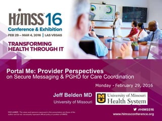 Portal Me: Provider Perspectives
on Secure Messaging & PGHD for Care Coordination
Jeff Belden MD
University of Missouri
Monday - February 29, 2016
 