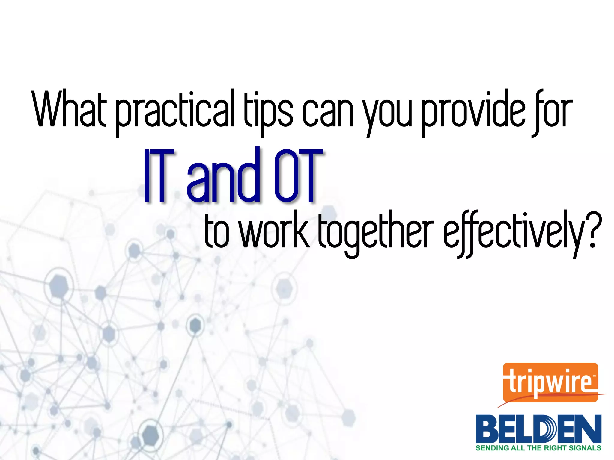 IT and OT
What practical tips can you provide for
to work together effectively?
 