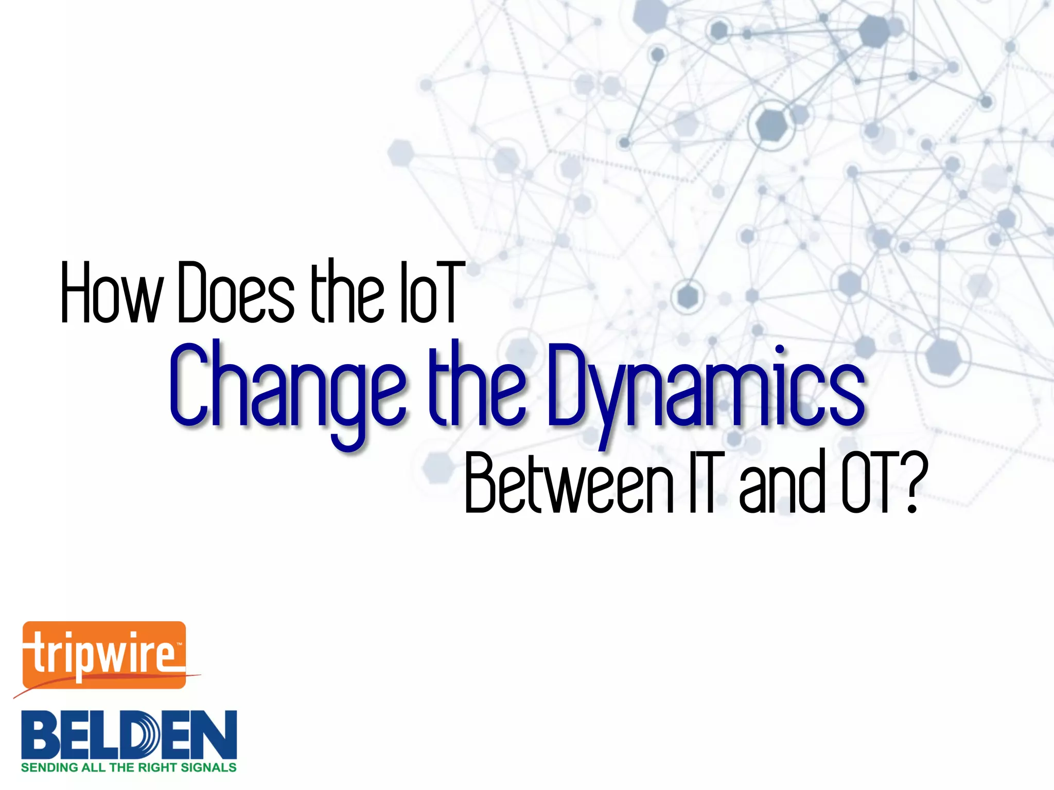 Change the Dynamics
How Does the IoT
Between IT and OT?
 