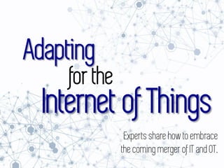 Internet of Things
Adapting
Experts share how to embrace
the coming merger of IT and OT.
for the
 