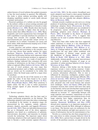 ARTICLE IN PRESS
                                   S. Beldona et al. / Tourism Management 26 (2005) 561–570                             563


salient features of travel websites that guided consumers         man & Colby, 2001). In this context, broadband users
to buy the travel product in question. Put differently,           (early adopters) were found to show greater likelihood
this study is about websites providing speciﬁc web                of buying travel products online compared to narrow-
shopping capabilities (push) to satisfy (pull) relevant           band users who are typically late adopters (Beldona,
consumer motivations.                                             Kline, & Morrison, 2004).
   Perceived usefulness of a website can also be gauged              Attitude towards a medium can also serve as a strong
by the website’s ability to attract existing customers and        predictor of marketing exchange, and is also integral to
provide services such as redemption of rewards or miles           technology adoption theory (Parasuraman & Colby,
points (Shankar et al., 2000). Results show that loyalty          2001). For example, broadband users are considered to
to the service provider is higher when the service is             be progressive, success oriented, and ahead in the
chosen online than ofﬂine (Shankar et al., 2000). Many            technology adoption curve (Jackson, Montigni, &
hospitality and travel organizations have leveraged the           Pearce, 2001). Grounded in the theory of reasoned
web’s capabilities to provide interfaces for customers to         action (Fishbein & Ajzen, 1975), it suggests that
manage their rewards. For example, Marriott has                   attitudes can be used to predict behavioral intentions
marriottrewards.com and provides unique services to               and behaviors.
its members on its website. Customers can access and                 There have been other studies that have supported
book online, while simultaneously keeping score of their          online experience or tenure as a key determinant of
points or miles earned.                                           online buying behavior (Bellman, Lohse, & Johnson,
   Loyalty practices and policies enhance responsive-             1999; Ratchford & Talukdar, 2001; Beldona et al.,
ness, availability and convenience to the customer, who           2003a, b). Findings indicate that greater the number of
in turn may choose these speciﬁc websites for repeat              months/years the user spent online combined with
purchases. Degeratu, Rangaswamy, and Wu (2000)                    higher frequency of Internet usage; greater was
found that brand names become more important online               the likelihood of buying (Bellman et al., 1999;
in the case of low-involvement products as opposed to             Weber & Roehl, 1999; Beldona et al., 2003, 2004).
high-involvement products. In a study of retail grocery           Additionally, domain-speciﬁc consumer innovativeness
products, ﬁndings indicated that consumers did more               was found to moderate frequency of usage as an
screening of information on the basis of brand names              antecedent of online purchase behavior (Citrin, Sprott,
online as opposed ofﬂine (Andrews & Currim, 2000). In             Silverman, & Stem, 2000).
the case of travel products, one may argue that                      However, delving a little further into the Internet
standardized products such as ﬂights, accommodation,              experience reveals a more evolving construct. Under-
and car rentals can be considered to be within this               standing Internet experiences is grounded in the ability
context, where the brand name could be a major draw               to process information effectively. This in turn is
for purchase.                                                     inﬂuenced by education, intelligence, product experi-
   Low prices can also be one of the reasons as to why            ence, relevant knowledge, and message difﬁculty (Ma-
people buy online. It has been found to be a major                cInnis & Jaworski, 1989). Hoffman and Novak (1996)
driver of online travel purchasing (Starkov & Price,              found that experienced users were attracted to techni-
2003; PhocusWright Report, 2000). Price sensitivity is            cally advanced sites with novel features that present
higher online, but this is due to online promotions               more challenges. Alwitt and Hamer (2000) posit that
being stronger signals of price discounts (Degeratu               consumers increase their control with more time spent
et al., 2000).                                                    on the Internet, and in turn develop ﬁner expectations of
                                                                  their interactions with businesses in general. Findings
2.3. Internet experience                                          indicated an inverted ‘‘U’’ relationship between web
                                                                  usage expertise and consumers’ expectations of service
   Technology adoption theory also has been used to               providers, where consumers with moderate levels of web
explain purchasing propensities on the Internet. The              usage expertise have higher expectations than do
technology adoption cycle states that when a technology           consumers with low or high levels of web usage
is introduced in the market, its adoption stages are              expertise. Hammond, McWilliam, and Diaz (1998)
characterized by ﬁve segments, namely explorers,                  showed prior experience is an important moderator of
pioneers, skeptics, paranoids, and laggards (Parasura-            users’ attitudes towards the Web, although its inﬂuence
man & Colby, 2001). There are individual characteristics          is not linear. The heaviest users are enthusiasts for the
that go to distinguish each of the above segments.                medium, while moderate and light users perceive it as a
Segments vary based on a combination of optimism,                 source of information, but not for entertainment or fun.
innovativeness, discomfort, and insecurity in attitudes              Novelty as a construct has also been categorized as a
towards the technology. The important aspect about                key value driver in online consumer behavior (Amit &
technology adoption is that each segment develops over            Zott, 2000). How a person buys is largely driven by the
time to become a viable customer segment (Parasura-               novelty of the purchase occasion, an aspect relevant to
 