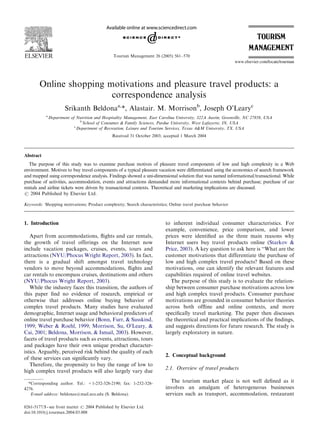 ARTICLE IN PRESS



                                                Tourism Management 26 (2005) 561–570




        Online shopping motivations and pleasure travel products: a
                         correspondence analysis
                       Srikanth Beldonaa,*, Alastair. M. Morrisonb, Joseph O’Learyc
           a
               Department of Nutrition and Hospitality Management, East Carolina University, 322A Austin, Greenville, NC 27858, USA
                               b
                                 School of Consumer & Family Sciences, Purdue University, West Lafayette, IN, USA
                            c
                              Department of Recreation, Leisure and Tourism Services, Texas A&M University, TX, USA
                                                Received 31 October 2003; accepted 1 March 2004



Abstract
  The purpose of this study was to examine purchase motives of pleasure travel components of low and high complexity in a Web
environment. Motives to buy travel components of a typical pleasure vacation were differentiated using the economics of search framework
and mapped using correspondence analysis. Findings showed a uni-dimensional solution that was named informational/transactional. While
purchase of activities, accommodation, events and attractions demanded more informational contexts behind purchase; purchase of car
rentals and airline tickets were driven by transactional contexts. Theoretical and marketing implications are discussed.
r 2004 Published by Elsevier Ltd.

Keywords: Shopping motivations; Product complexity; Search characteristics; Online travel purchase behavior



1. Introduction                                                            to inherent individual consumer characteristics. For
                                                                           example, convenience, price comparison, and lower
   Apart from accommodations, ﬂights and car rentals,                      prices were identiﬁed as the three main reasons why
the growth of travel offerings on the Internet now                         Internet users buy travel products online (Starkov &
include vacation packages, cruises, events, tours and                      Price, 2003). A key question to ask here is ‘‘What are the
attractions (NYU/Phocus Wright Report, 2003). In fact,                     customer motivations that differentiate the purchase of
there is a gradual shift amongst travel technology                         low and high complex travel products? Based on these
vendors to move beyond accommodations, ﬂights and                          motivations, one can identify the relevant features and
car rentals to encompass cruises, destinations and others                  capabilities required of online travel websites.
(NYU/Phocus Wright Report, 2003).                                             The purpose of this study is to evaluate the relation-
   While the industry faces this transition, the authors of                ship between consumer purchase motivations across low
this paper ﬁnd no evidence of research, empirical or                       and high complex travel products. Consumer purchase
otherwise that addresses online buying behavior of                         motivations are grounded in consumer behavior theories
complex travel products. Many studies have evaluated                       across both ofﬂine and online contexts, and more
demographic, Internet usage and behavioral predictors of                   speciﬁcally travel marketing. The paper then discusses
online travel purchase behavior (Bonn, Furr, & Susskind,                   the theoretical and practical implications of the ﬁndings,
1999; Weber & Roehl, 1999; Morrison, Su, O’Leary, &                        and suggests directions for future research. The study is
Cai, 2001; Beldona, Morrison, & Ismail, 2003). However,                    largely exploratory in nature.
facets of travel products such as events, attractions, tours
and packages have their own unique product character-
istics. Arguably, perceived risk behind the quality of each
                                                                           2. Conceptual background
of these services can signiﬁcantly vary.
   Therefore, the propensity to buy the range of low to
                                                                           2.1. Overview of travel products
high complex travel products will also largely vary due

  *Corresponding author. Tel.: +1-252-328-2190; fax: 1-252-328-              The tourism market place is not well deﬁned as it
4276.                                                                      involves an amalgam of heterogeneous businesses
   E-mail address: beldonas@mail.ecu.edu (S. Beldona).                     services such as transport, accommodation, restaurant

0261-5177/$ - see front matter r 2004 Published by Elsevier Ltd.
doi:10.1016/j.tourman.2004.03.008
 