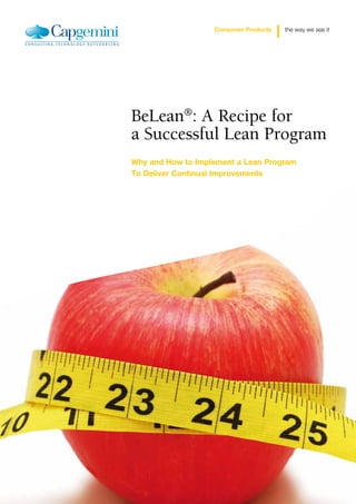 Consumer Products   the way we see it




BeLean®: A Recipe for
a Successful Lean Program
Why and How to Implement a Lean Program
To Deliver Continual Improvements
 