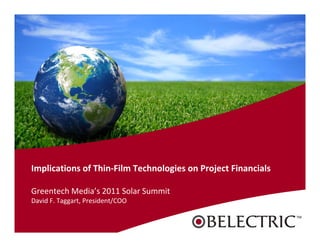 Implications of Thin‐Film Technologies on Project Financials

Greentech Media’s 2011 Solar Summit
David F. Taggart, President/COO


                                              Confidential: Not for External Distribution
 