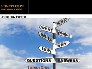 Dhananjay Parkhe
Business Ethics 1
 