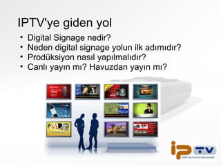 IPTV'ye giden yol Digital Signage nedir? Neden digital signage yolun ilk adımıdır? Prodüksiyon nasıl yapılmalıdır? Canlı yayın mı? Havuzdan yayın mı?  