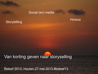 Beleef 2013, Houten 27 mei 2013 #beleef13
Social (en) media
Storytelling
Horeca
Van korting geven naar storyselling
 