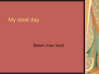 My ideal day Belen mac leod  