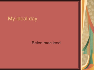 My ideal day Belen mac leod  