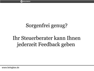 Sorgenfrei genug?
Ihr Steuerberater kann Ihnen
jederzeit Feedback geben
www.belegbox.de
 