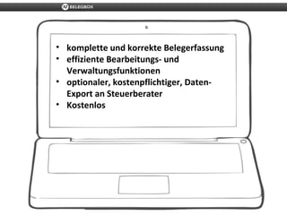 • komplette und korrekte Belegerfassung
• effiziente Bearbeitungs- und
Verwaltungsfunktionen
• optionaler, kostenpflichtiger, Daten-
Export an Steuerberater
• Kostenlos
 