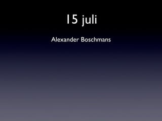 15 juli	

	

Alexander Boschmans	

 