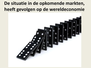 De situatie in de opkomende markten,
heeft gevolgen op de wereldeconomie
 