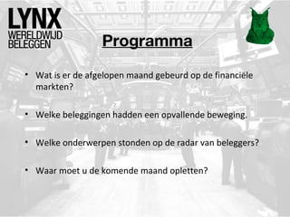 Programma
• Wat is er de afgelopen maand gebeurd op de financiële
markten?
• Welke beleggingen hadden een opvallende beweging.
• Welke onderwerpen stonden op de radar van beleggers?
• Waar moet u de komende maand opletten?
 