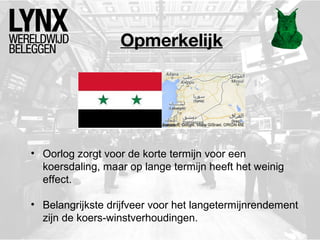 Opmerkelijk
• Oorlog zorgt voor de korte termijn voor een
koersdaling, maar op lange termijn heeft het weinig
effect.
• Belangrijkste drijfveer voor het langetermijnrendement
zijn de koers-winstverhoudingen.
 