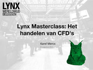Lynx Masterclass: Het
handelen van CFD's
Karel Mercx
21 augustus 2013
 