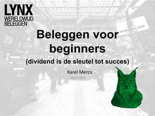 Beleggen voor
beginners
Karel Mercx
10 juni 2014
(dividend is de sleutel tot succes)
 