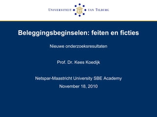 Beleggingsbeginselen: feiten en ficties
Nieuwe onderzoeksresultaten
Prof. Dr. Kees Koedijk
Netspar-Maastricht University SBE Academy
November 18, 2010
 