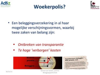 Woekerpolis? Een beleggingsverzekering in al haar mogelijke verschijningsvormen, waarbij twee zaken van belang zijn: Ontbreken van transparantie Te hoge ‘verborgen’ kosten 05/31/11 Gerard van Santen, partner Beleggingspolischeck 