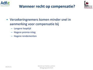 Verzekeringnemers komen minder snel in aanmerking voor compensatie bij Langere looptijd Hogere premie-inleg Hogere rendementen Wanneer recht op compensatie? 05/31/11 Gerard van Santen, partner Beleggingspolischeck 