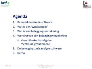 Agenda Kenmerken van de software Wat is een ‘woekerpolis’ Wat is een beleggingsverzekering Werking van een beleggingsverzekering Verschil rekenkundig- en meetkundigrendement De beleggingspolisanalyse software Demo 05/31/11 Gerard van Santen, partner Beleggingspolischeck 