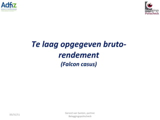 Te laag opgegeven bruto-rendement (Falcon casus) 05/31/11 Gerard van Santen, partner Beleggingspolischeck 