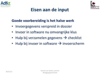 Goede voorbereiding is het halve werk Invoergegevens verspreid in dossier Invoer in software nu omvangrijke klus Hulp bij verzamelen gegevens    checklist Hulp bij invoer in software    invoerscherm Eisen aan de input 05/31/11 Gerard van Santen, partner Beleggingspolischeck 