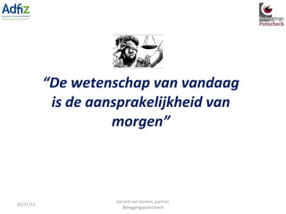 “ De wetenschap van vandaag is de aansprakelijkheid van morgen” 05/31/11 Gerard van Santen, partner Beleggingspolischeck 