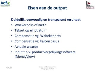 Duidelijk, eenvoudig en transparant resultaat Woekerpolis of niet? Tekort op einddatum Compensatie vgl Wabekenorm Compensatie vgl Falcon casus Actuele waarde Input t.b.v. productvergelijkingssoftware (MoneyView) Eisen aan de output 05/31/11 Gerard van Santen, partner Beleggingspolischeck 