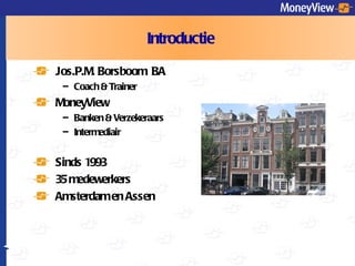 Introductie Jos.P.M. Borsboom  BA Coach & Trainer MoneyView  Banken & Verzekeraars Intermediair Sinds 1993 35 medewerkers Amsterdam en Assen 